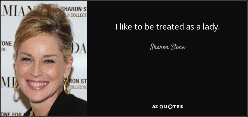 I like to be treated as a lady. - Sharon Stone