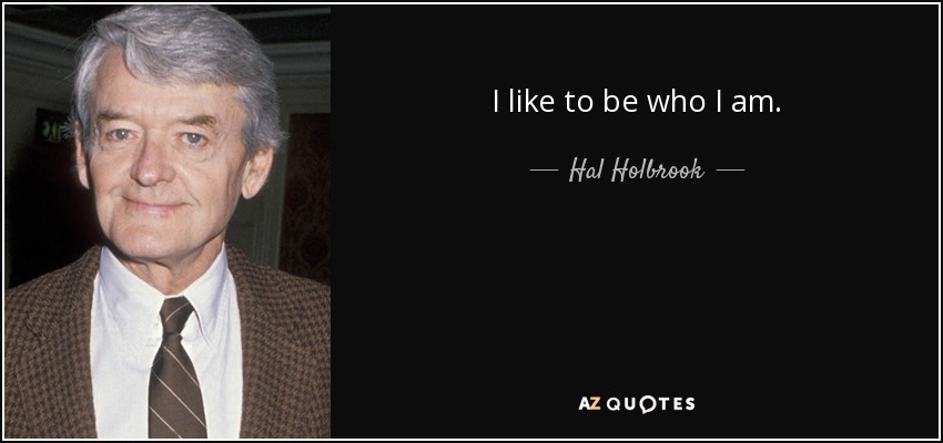 I like to be who I am. - Hal Holbrook