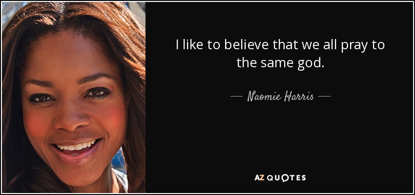 I like to believe that we all pray to the same god. - Naomie Harris