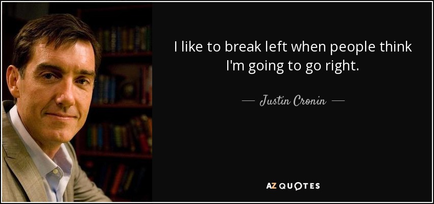 I like to break left when people think I'm going to go right. - Justin Cronin