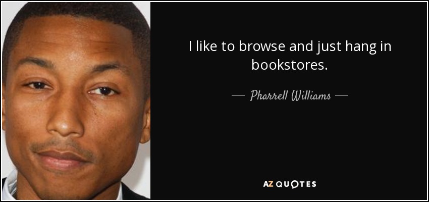 I like to browse and just hang in bookstores. - Pharrell Williams