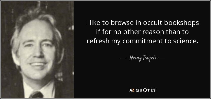 I like to browse in occult bookshops if for no other reason than to refresh my commitment to science. - Heinz Pagels
