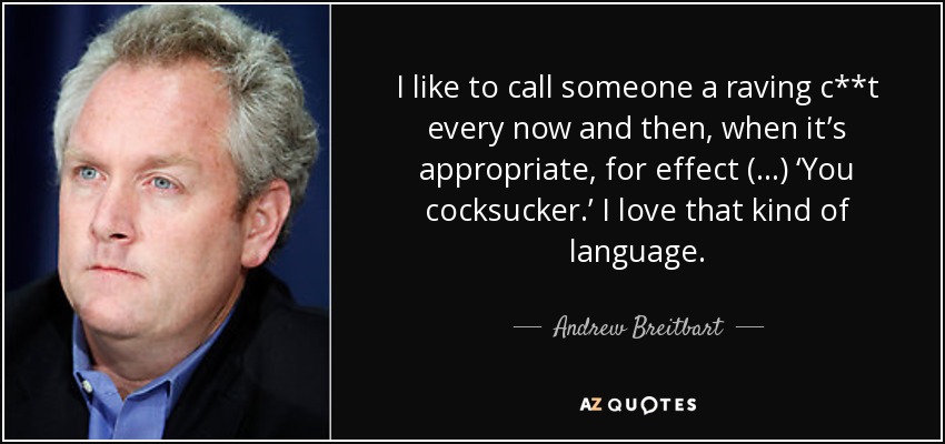 I like to call someone a raving c**t every now and then, when it’s appropriate, for effect (...) ‘You cocksucker.’ I love that kind of language. - Andrew Breitbart