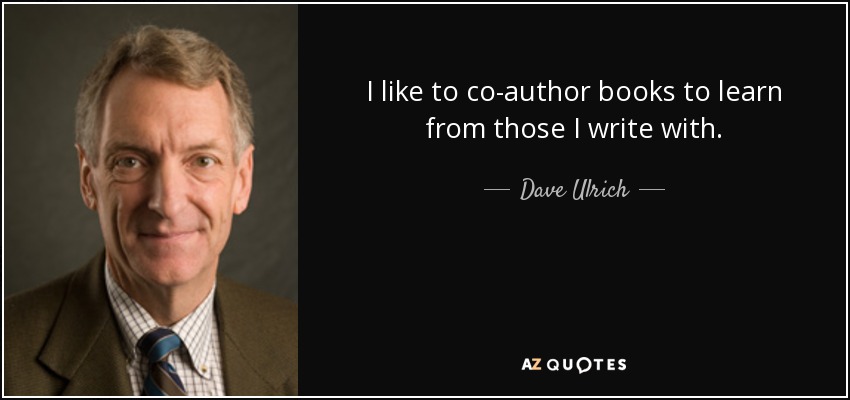 I like to co-author books to learn from those I write with. - Dave Ulrich
