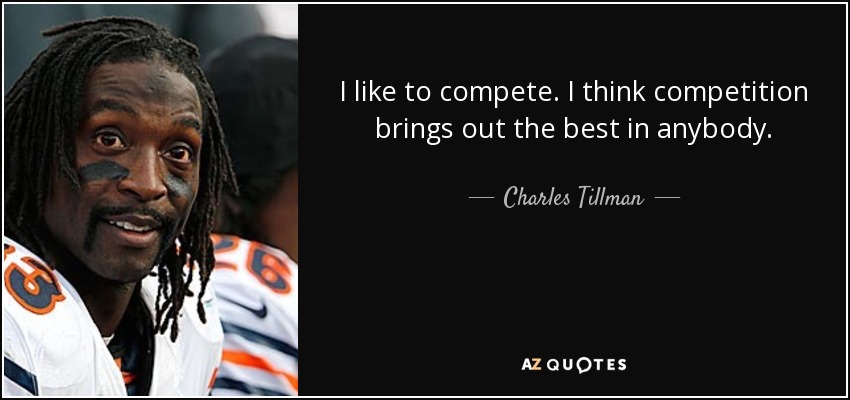 I like to compete. I think competition brings out the best in anybody. - Charles Tillman