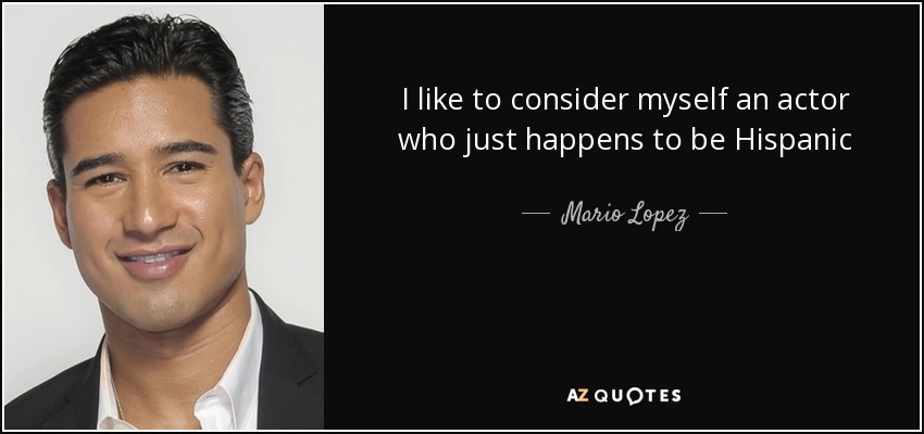I like to consider myself an actor who just happens to be Hispanic - Mario Lopez