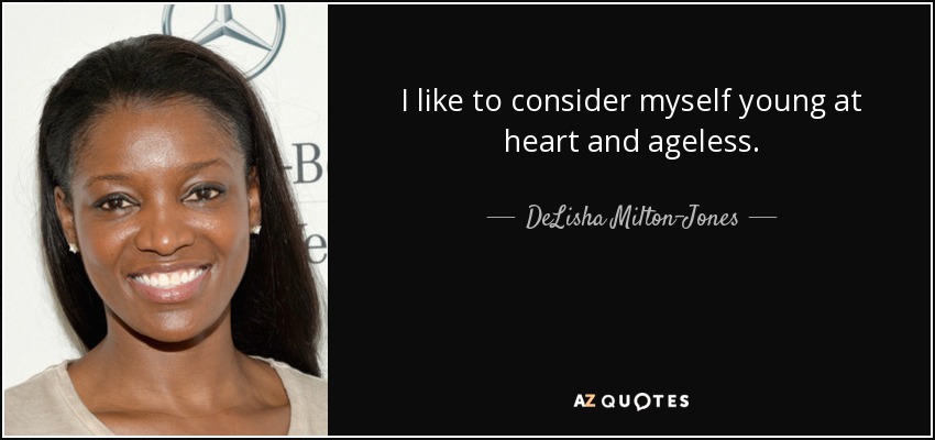 I like to consider myself young at heart and ageless. - DeLisha Milton-Jones