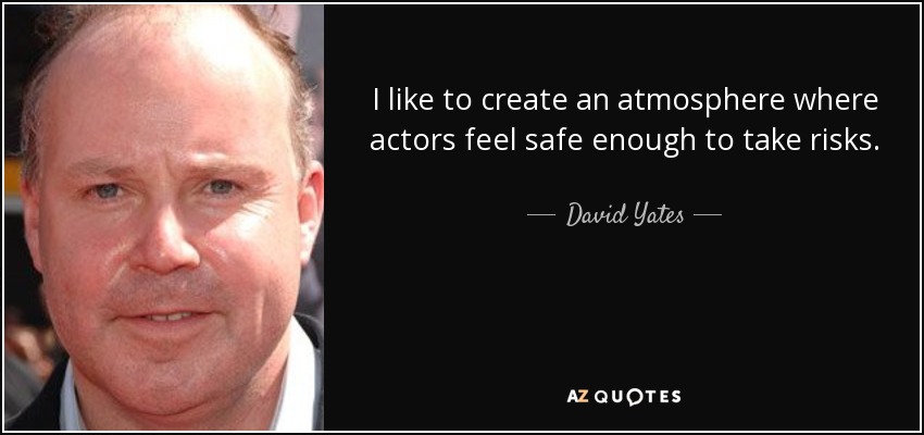 I like to create an atmosphere where actors feel safe enough to take risks. - David Yates