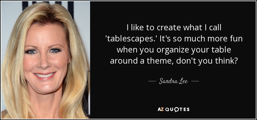 I like to create what I call 'tablescapes.' It's so much more fun when you organize your table around a theme, don't you think? - Sandra Lee