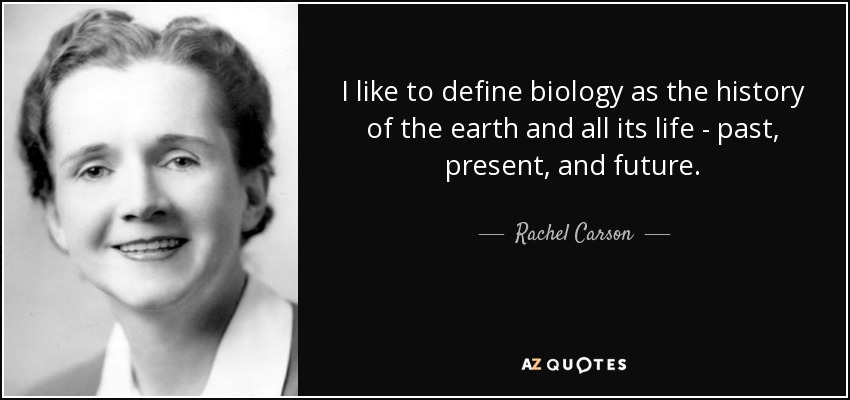 I like to define biology as the history of the earth and all its life - past, present, and future. - Rachel Carson