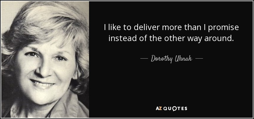 I like to deliver more than I promise instead of the other way around. - Dorothy Uhnak