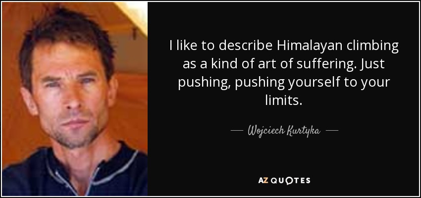 I like to describe Himalayan climbing as a kind of art of suffering. Just pushing, pushing yourself to your limits. - Wojciech Kurtyka