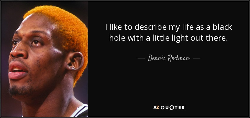 I like to describe my life as a black hole with a little light out there. - Dennis Rodman