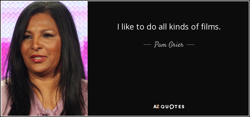 I like to do all kinds of films. - Pam Grier