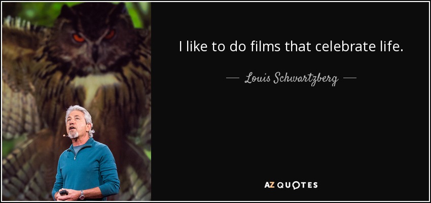 I like to do films that celebrate life. - Louis Schwartzberg