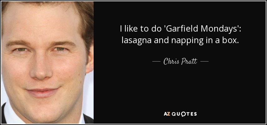 I like to do 'Garfield Mondays': lasagna and napping in a box. - Chris Pratt