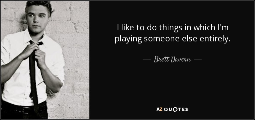 I like to do things in which I'm playing someone else entirely. - Brett Davern