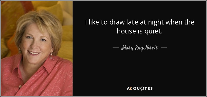 I like to draw late at night when the house is quiet. - Mary Engelbreit