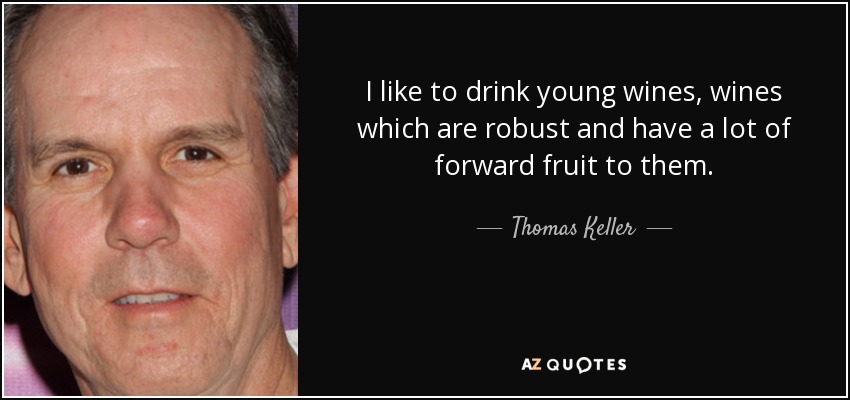 I like to drink young wines, wines which are robust and have a lot of forward fruit to them. - Thomas Keller