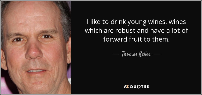 I like to drink young wines, wines which are robust and have a lot of forward fruit to them. - Thomas Keller