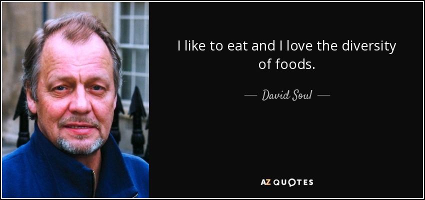 I like to eat and I love the diversity of foods. - David Soul