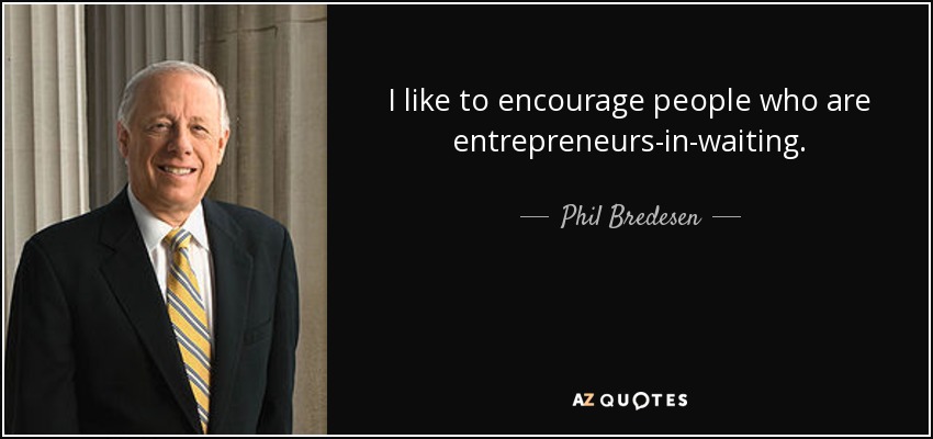 I like to encourage people who are entrepreneurs-in-waiting. - Phil Bredesen