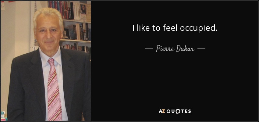 I like to feel occupied. - Pierre Dukan