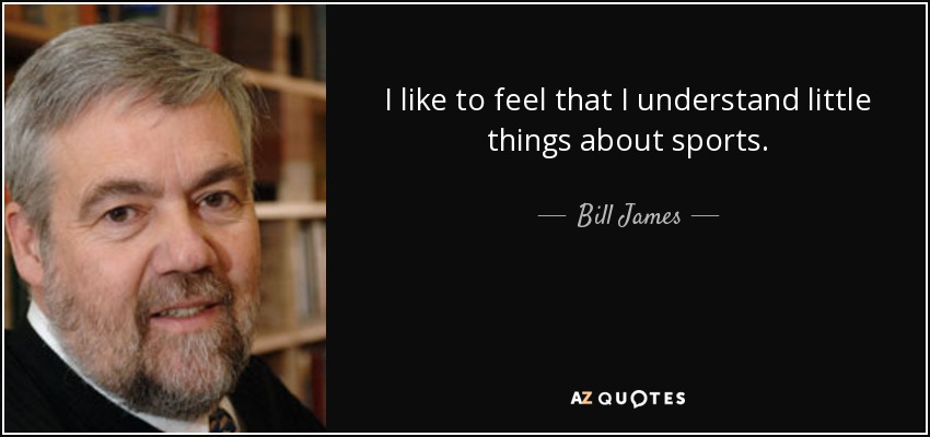 I like to feel that I understand little things about sports. - Bill James