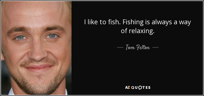I like to fish. Fishing is always a way of relaxing. - Tom Felton