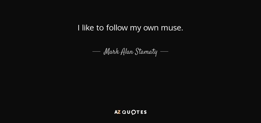 I like to follow my own muse. - Mark Alan Stamaty