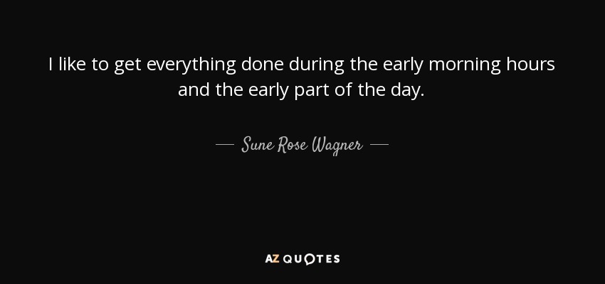 I like to get everything done during the early morning hours and the early part of the day. - Sune Rose Wagner