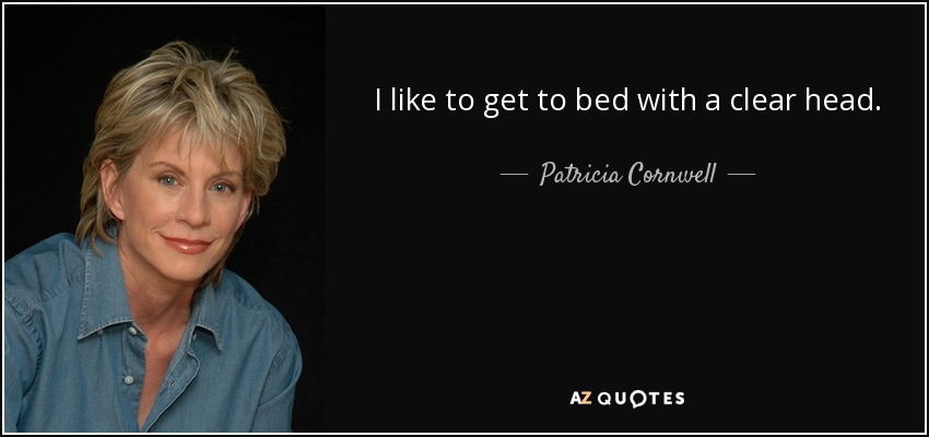 I like to get to bed with a clear head. - Patricia Cornwell
