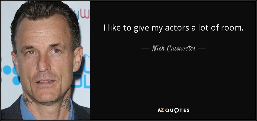 I like to give my actors a lot of room. - Nick Cassavetes