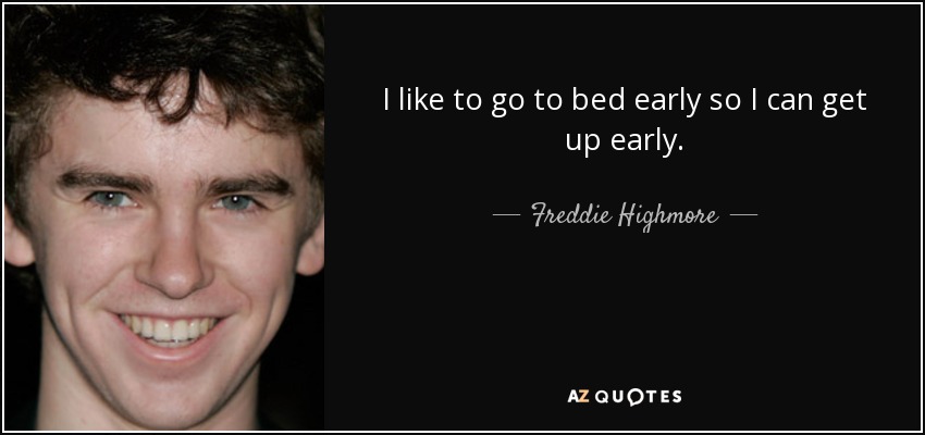 I like to go to bed early so I can get up early. - Freddie Highmore