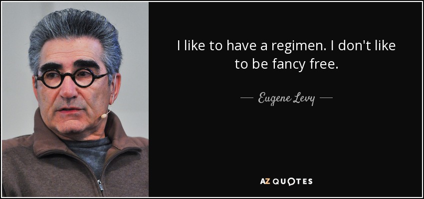 I like to have a regimen. I don't like to be fancy free. - Eugene Levy