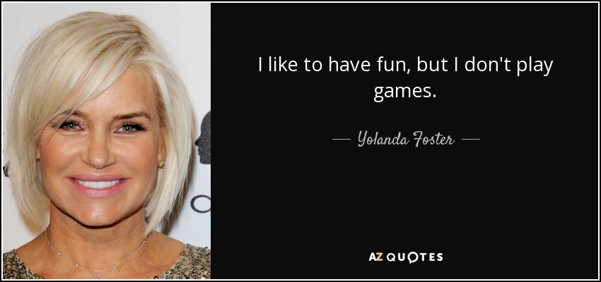 I like to have fun, but I don't play games. - Yolanda Foster