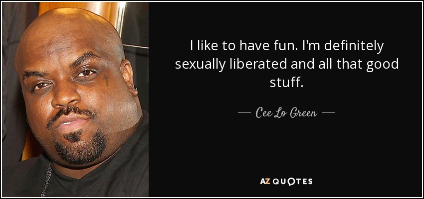 I like to have fun. I'm definitely sexually liberated and all that good stuff. - Cee Lo Green