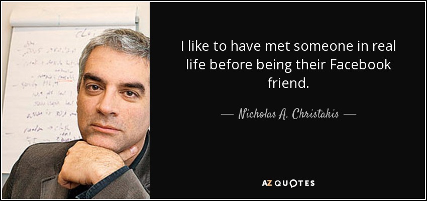 I like to have met someone in real life before being their Facebook friend. - Nicholas A. Christakis
