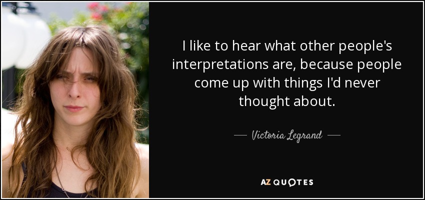 I like to hear what other people's interpretations are, because people come up with things I'd never thought about. - Victoria Legrand