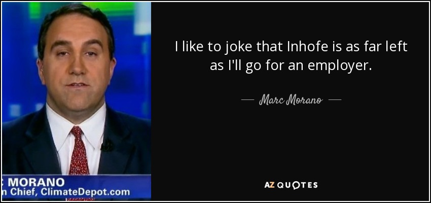 I like to joke that Inhofe is as far left as I'll go for an employer. - Marc Morano
