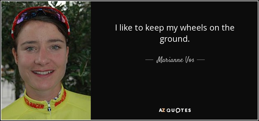 I like to keep my wheels on the ground. - Marianne Vos