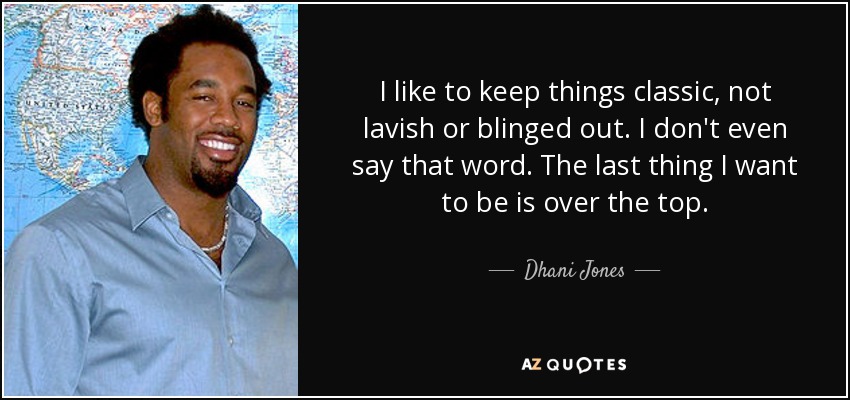 I like to keep things classic, not lavish or blinged out. I don't even say that word. The last thing I want to be is over the top. - Dhani Jones