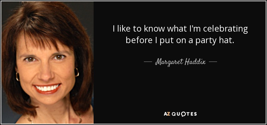I like to know what I'm celebrating before I put on a party hat. - Margaret Haddix