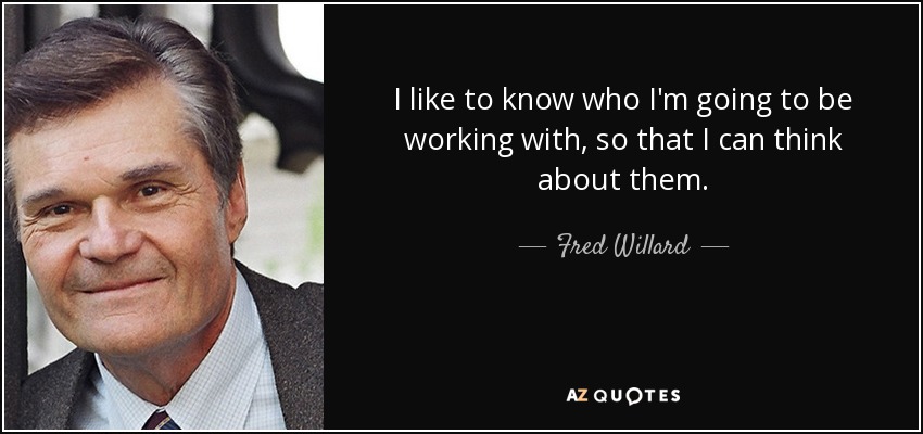 I like to know who I'm going to be working with, so that I can think about them. - Fred Willard