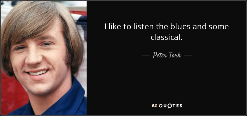 I like to listen the blues and some classical. - Peter Tork