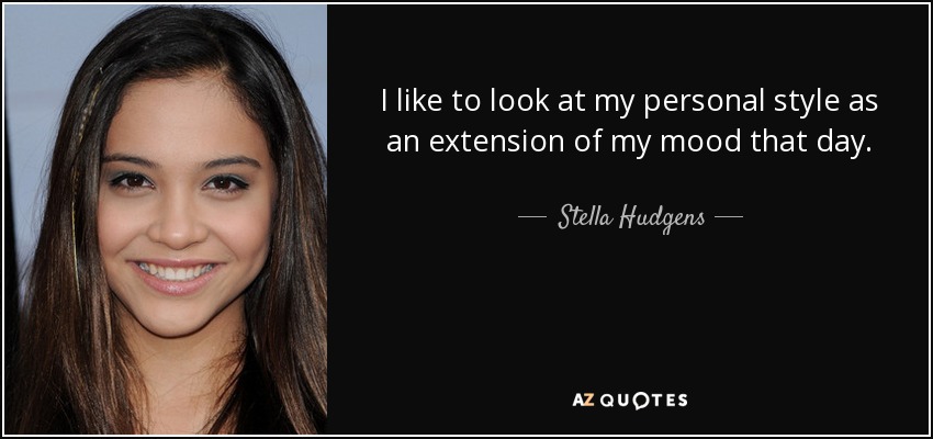 I like to look at my personal style as an extension of my mood that day. - Stella Hudgens
