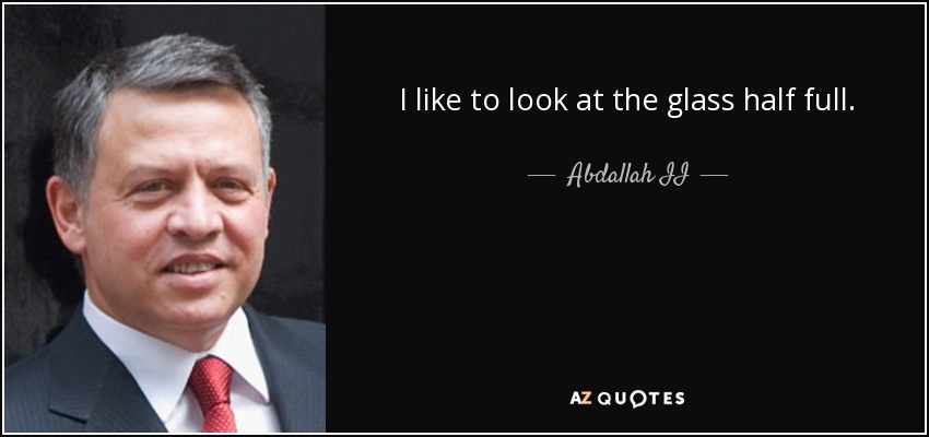 I like to look at the glass half full. - Abdallah II