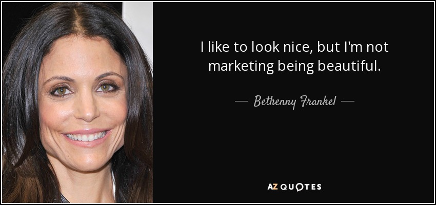 I like to look nice, but I'm not marketing being beautiful. - Bethenny Frankel