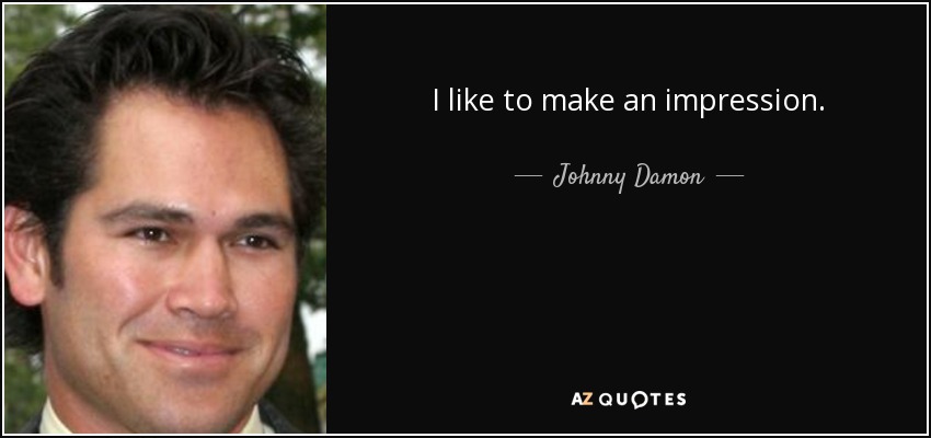 I like to make an impression. - Johnny Damon