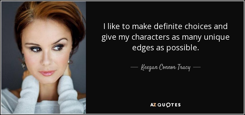 I like to make definite choices and give my characters as many unique edges as possible. - Keegan Connor Tracy